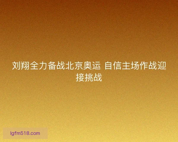 刘翔全力备战北京奥运 自信主场作战迎接挑战
