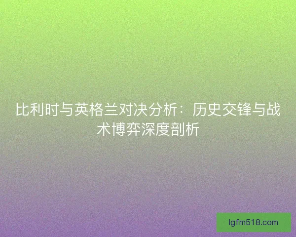比利时与英格兰对决分析：历史交锋与战术博弈深度剖析