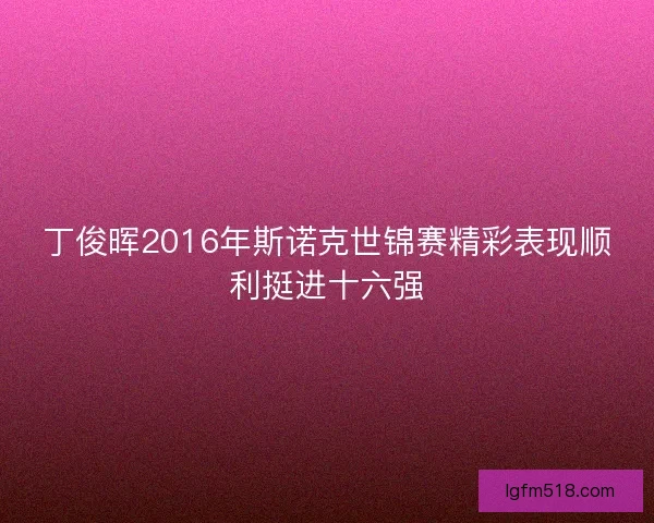 丁俊晖2016年斯诺克世锦赛精彩表现顺利挺进十六强 丁俊晖2016年斯诺克世锦赛精彩表现顺利挺进十六强