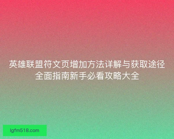 英雄联盟符文页增加方法详解与获取途径全面指南新手必看攻略大全 英雄联盟符文页增加方法详解与获取途径全面指南新手必看攻略大全