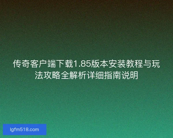 传奇客户端下载1.85版本安装教程与玩法攻略全解析详细指南说明 传奇客户端下载1.85版本安装教程与玩法攻略全解析详细指南说明