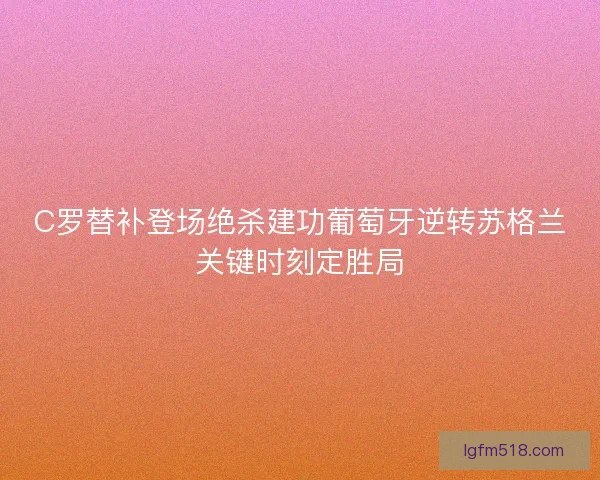 C罗替补登场绝杀建功葡萄牙逆转苏格兰关键时刻定胜局