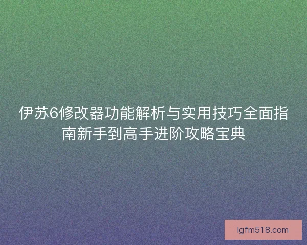 伊苏6修改器功能解析与实用技巧全面指南新手到高手进阶攻略宝典 伊苏6修改器功能解析与实用技巧全面指南新手到高手进阶攻略宝典